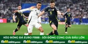 Kèo Bóng Đá EURO FB88 - Sôi Động Cùng Giải Đấu Lớn